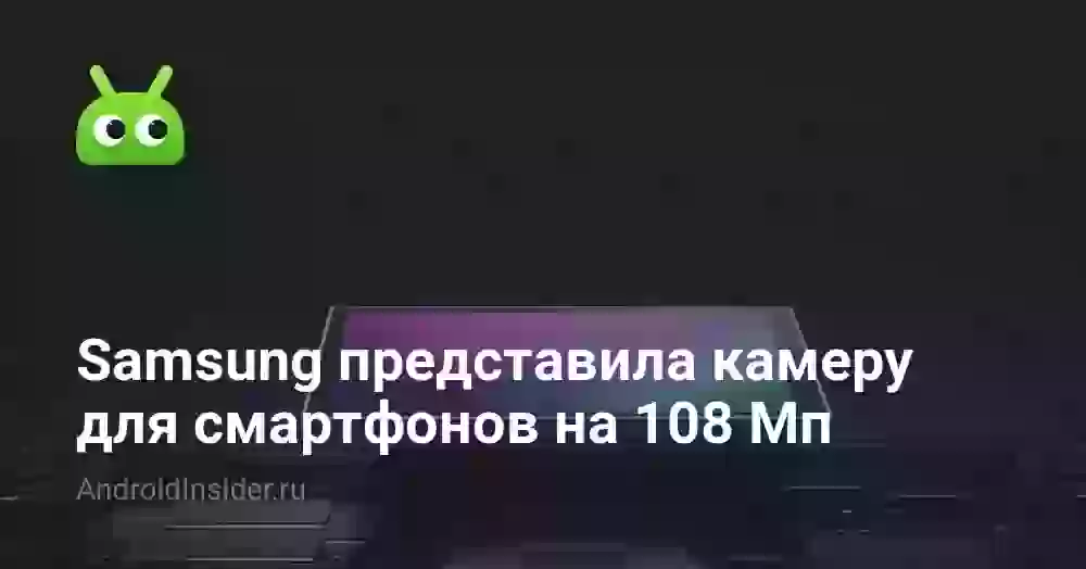 Samsung представила камеру для смартфонов на 108 Мп