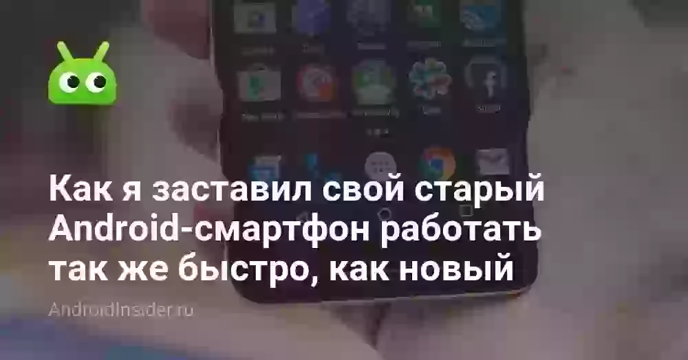 Как я заставил свой старый Android-смартфон работать так же быстро, как новый