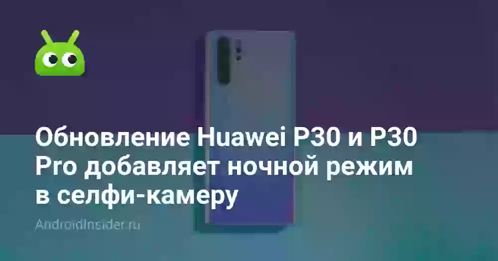 Обновление Huawei P30 и P30 Pro добавляет ночной режим в селфи-камеру