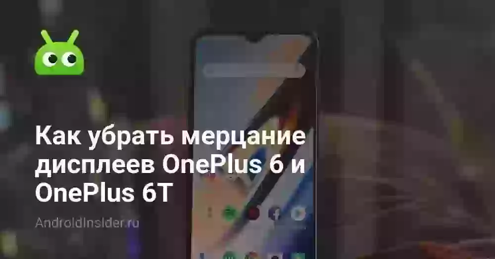 Как убрать мерцание дисплеев OnePlus 6 и OnePlus 6T