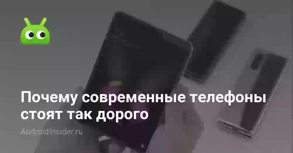 Почему современные телефоны стоят так дорого