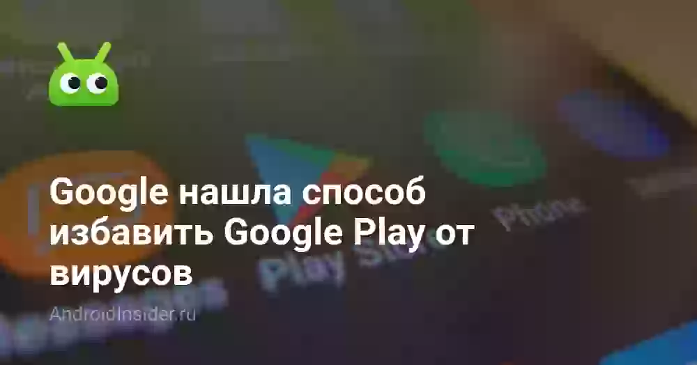 Google нашла способ избавить Google Play от вирусов