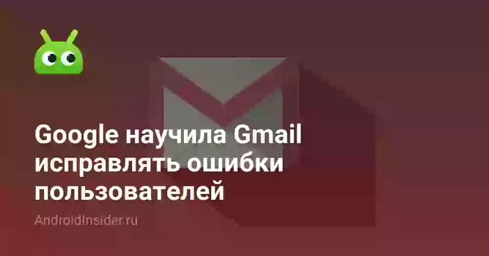 Google научила Gmail исправлять ошибки пользователей