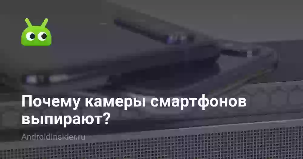 Почему камеры смартфонов выпирают?