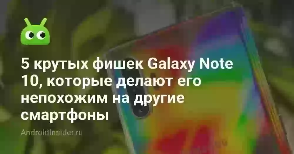 5 крутых фишек Galaxy Note 10, которые делают его непохожим на другие смартфоны