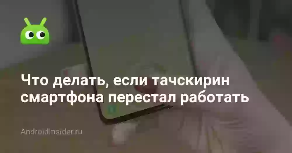 Что делать, если тачскирин смартфона перестал работать