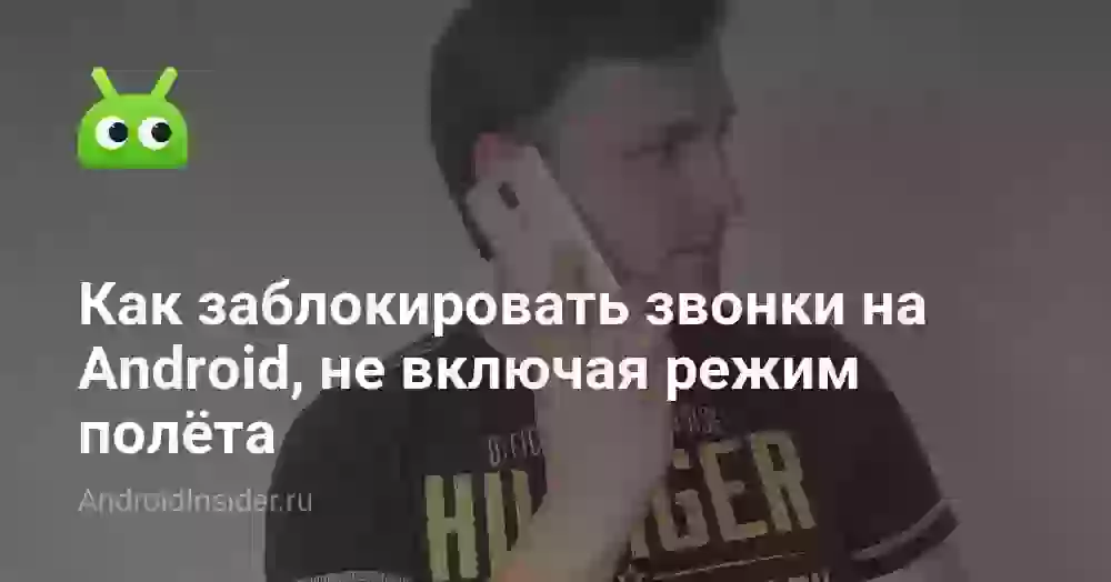 Как заблокировать звонки на Android, не включая режим полёта