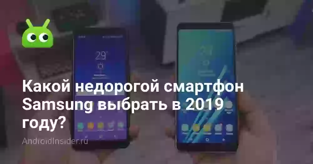 Какой недорогой смартфон Samsung выбрать в 2019 году?