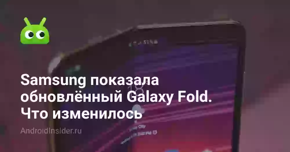 Samsung показала обновлённый Galaxy Fold. Что изменилось