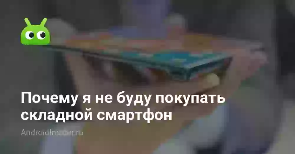 Почему я не буду покупать Galaxy Fold или Mate X