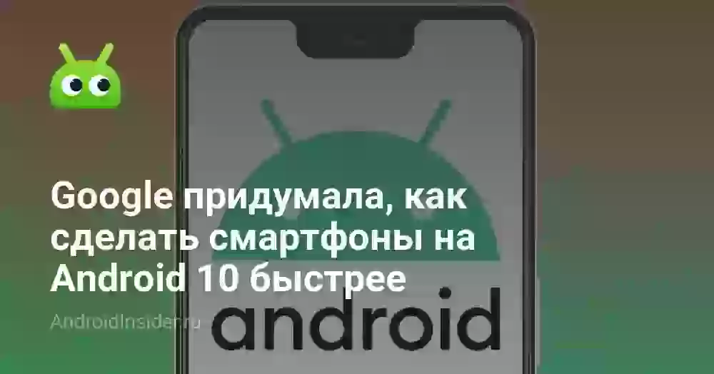 Google придумала, как сделать смартфоны на Android 10 быстрее