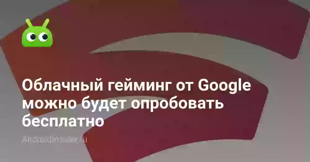 Облачный гейминг от Google можно будет опробовать бесплатно